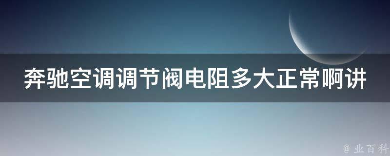 奔驰空调调节阀电阻多大正常啊讲解