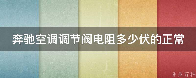 奔驰空调调节阀电阻多少伏的正常呢_详细解析+常见故障排查方法