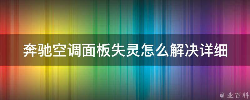 奔驰空调面板失灵怎么解决(详细解析奔驰空调故障排除方法)