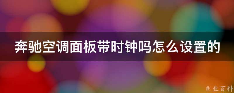 奔驰空调面板带时钟吗怎么设置的呢图解(详细步骤+常见问题解答)