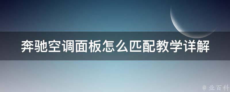 奔驰空调面板怎么匹配教学(详解奔驰车型空调面板匹配方法及注意事项)