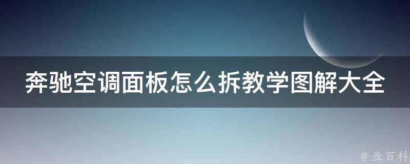 奔驰空调面板怎么拆教学图解大全集_详细步骤+常见问题解答