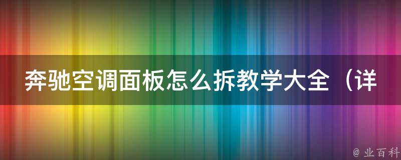 奔驰空调面板怎么拆教学大全_详细步骤+常见问题解答