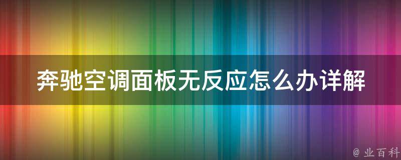 奔驰空调面板无反应怎么办(详解奔驰空调故障排查及解决方法)