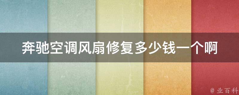 奔驰空调风扇修复多少钱一个啊_详解奔驰空调风扇修复**及维修诀窍