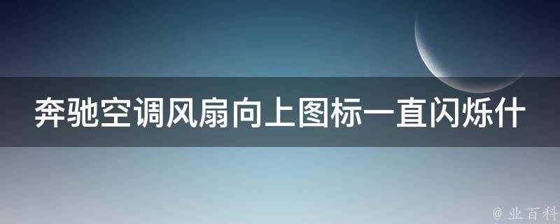 奔驰空调风扇向上图标一直闪烁什么原因呢(解决方案分享)