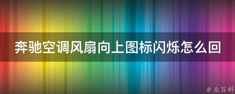 奔驰空调风扇向上图标闪烁怎么回事_解决方法大全