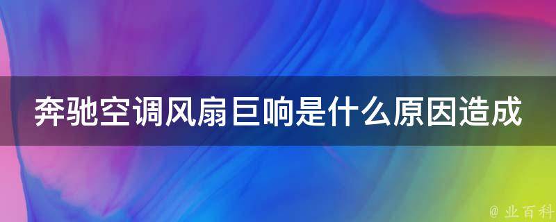 奔驰空调风扇巨响是什么原因造成的(解决方法大全)