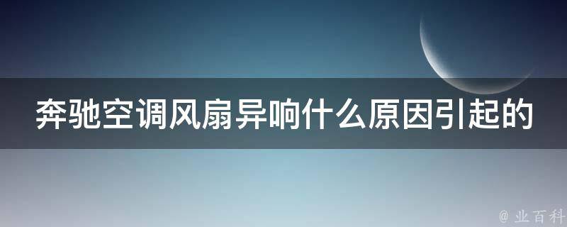 奔驰空调风扇异响什么原因引起的呢怎么解决