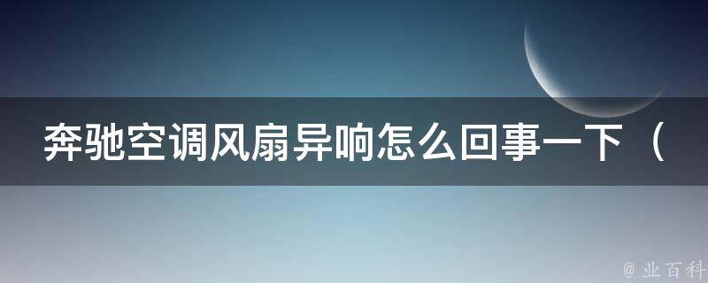 奔驰空调风扇异响怎么回事一下（解决方法大全，让你的车内空气更清新）