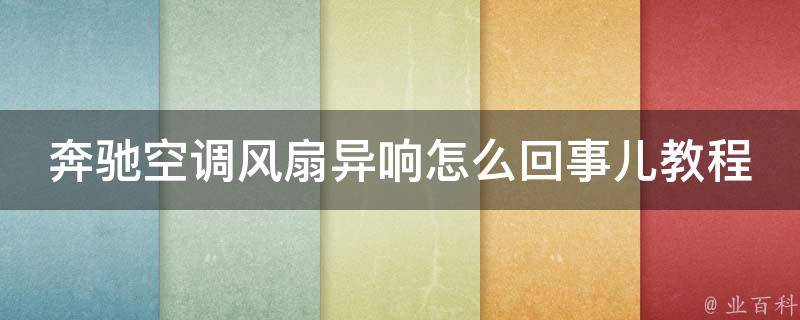 奔驰空调风扇异响怎么回事儿教程大全_解决方法详解+常见故障排除指南