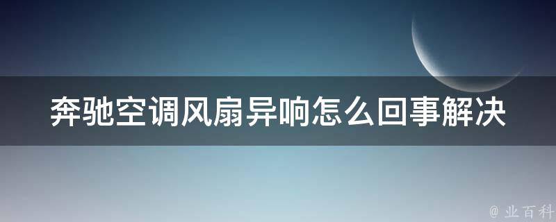 奔驰空调风扇异响怎么回事(解决方法大全)