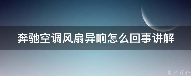 奔驰空调风扇异响怎么回事讲解_详解奔驰空调异响原因和解决方法