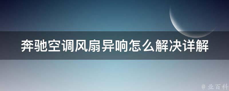 奔驰空调风扇异响怎么解决(详解奔驰车主必看的维修方法)