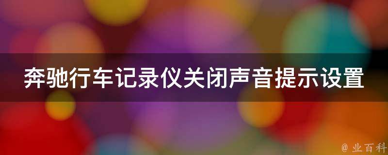 奔驰行车记录仪关闭声音提示设置_详细教程+常见问题解决