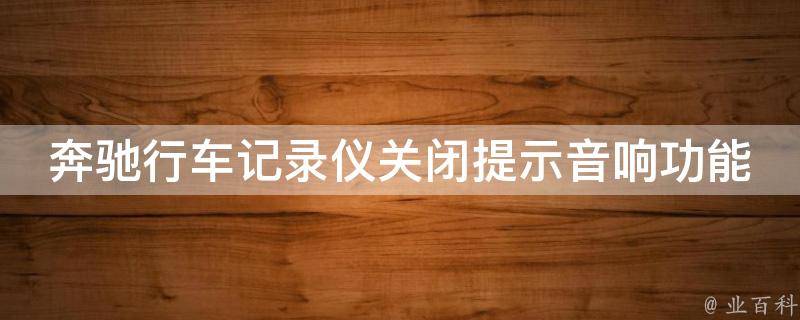 奔驰行车记录仪关闭提示音响功能_详细操作步骤+常见问题解答