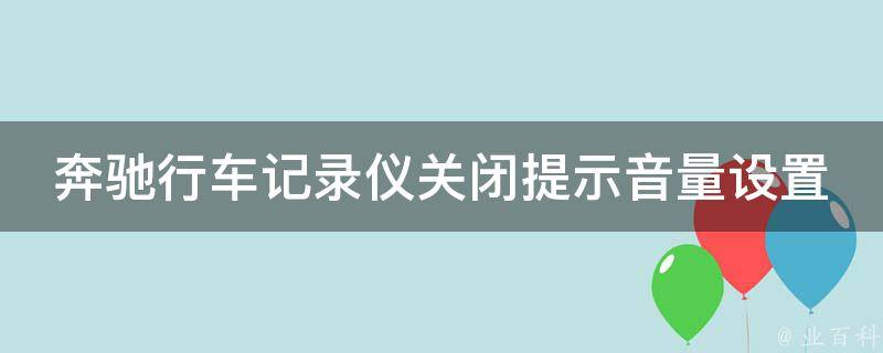 奔驰行车记录仪关闭提示音量设置(详细教程+常见问题解答)