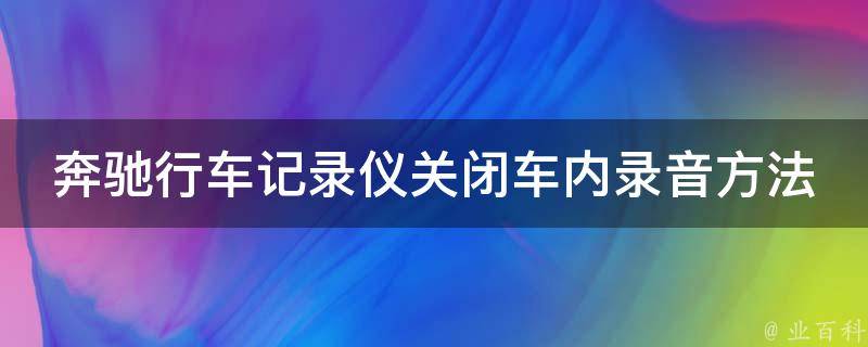 奔驰行车记录仪关闭车内录音方法_详细讲解+操作步骤