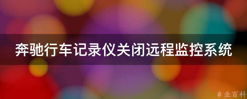 奔驰行车记录仪关闭远程监控系统功能_详解步骤及常见问题解决