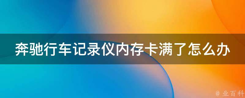 奔驰行车记录仪内存卡满了怎么办(解决方案大全，让您轻松应对卡满情况)