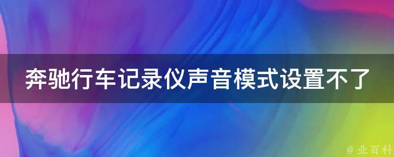 奔驰行车记录仪声音模式设置不了？教你如何打开声音模式！