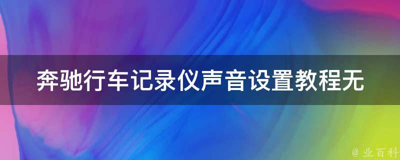 奔驰行车记录仪声音设置教程(无声问题解决+声音播放方法)