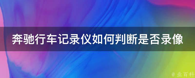 奔驰行车记录仪如何判断是否录像_详解操作步骤及常见问题解答