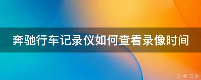 奔驰行车记录仪如何查看录像时间_详解操作步骤与常见问题解答