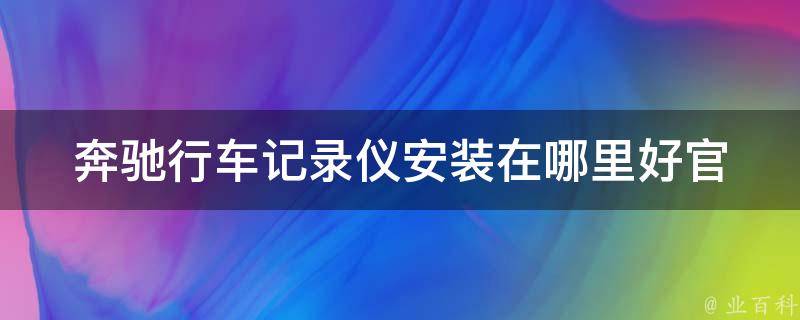 奔驰行车记录仪安装在哪里好_官方指导+车主分享