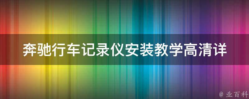 奔驰行车记录仪安装教学高清_详细步骤+常见问题解答