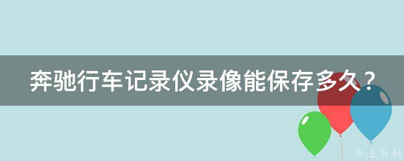 奔驰行车记录仪录像能保存多久？如何查看录像回放？(详细教程分享)