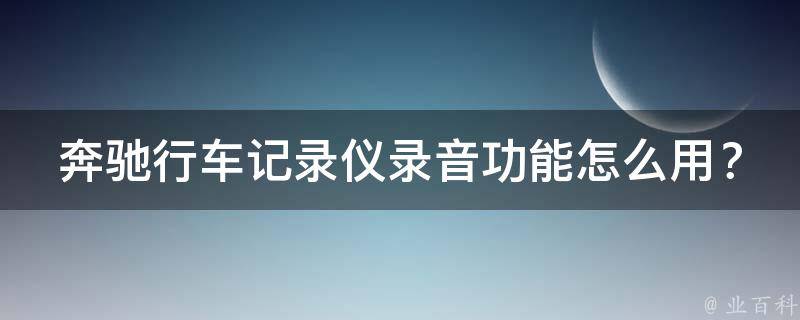 奔驰行车记录仪录音功能怎么用？常见故障排查及解决方法