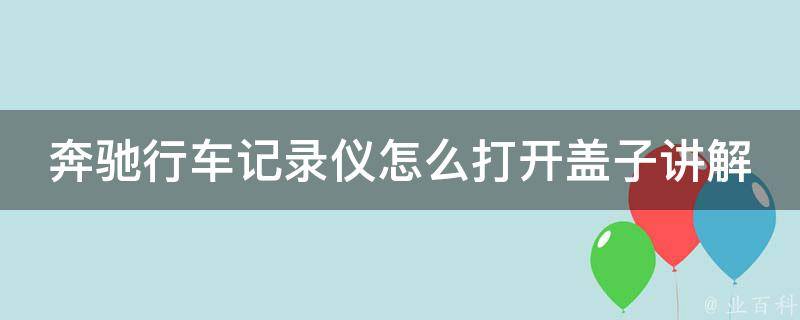 奔驰行车记录仪怎么打开盖子讲解_详细步骤+使用技巧