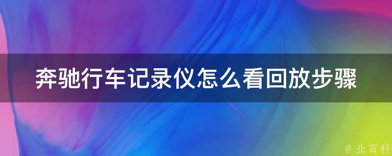 奔驰行车记录仪怎么看回放步骤(详细教程+常见问题解答)