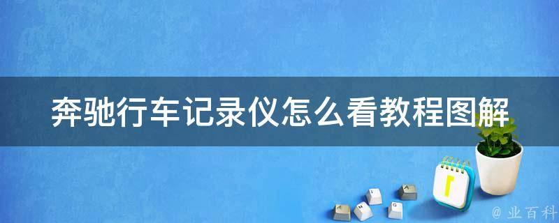 奔驰行车记录仪怎么看教程图解(详细步骤+实用技巧+常见问题解答)