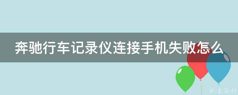 奔驰行车记录仪连接手机失败怎么办？(详细解决方案分享)