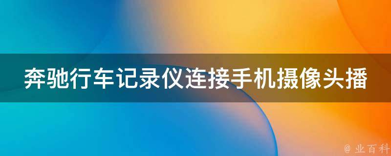 奔驰行车记录仪连接手机摄像头播放方法_详解步骤+常见问题解答