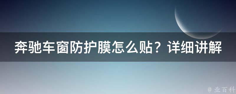 奔驰车窗防护膜怎么贴？详细讲解教程和图解大全！(新手必看)