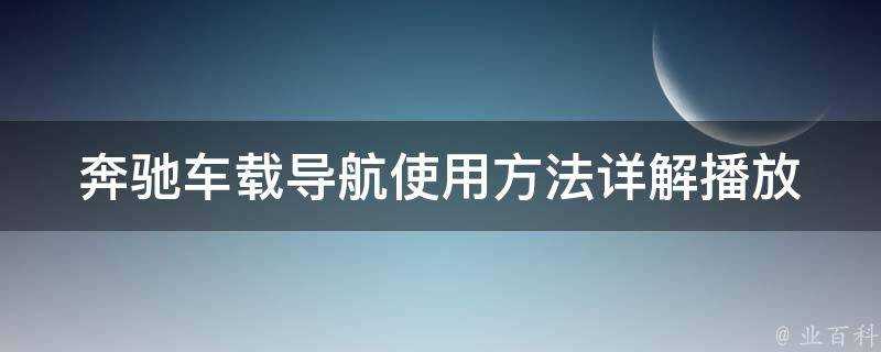 奔驰车载导航使用方法_详解播放器设置，让你的旅途更加畅快