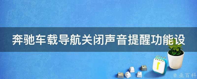 奔驰车载导航关闭声音提醒功能设置_详细步骤+常见问题解答