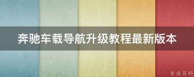 奔驰车载导航升级教程(最新版本应用软件下载及安装步骤)