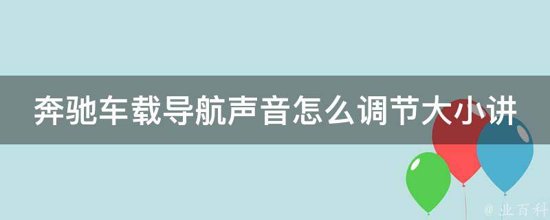 奔驰车载导航声音怎么调节大小讲解_详细教程+常见问题解答