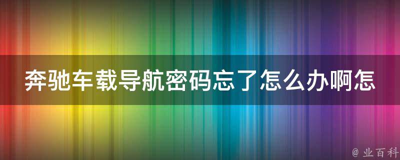 奔驰车载导航**忘了怎么办啊怎么解除锁定