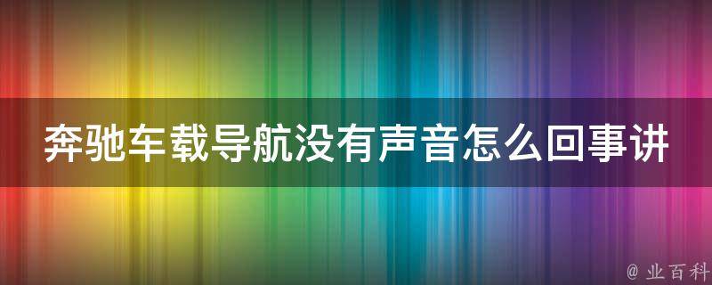 奔驰车载导航没有声音怎么回事讲解(解决方法大全)