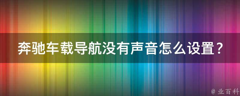 奔驰车载导航没有声音怎么设置？解决方法大全