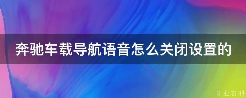 奔驰车载导航语音怎么关闭设置的呢(详细操作步骤分享)