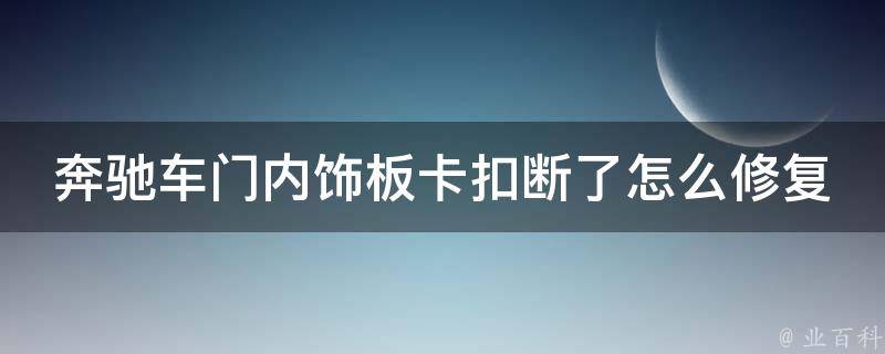 奔驰车门内饰板卡扣断了怎么修复讲解_详细步骤+常见问题解答