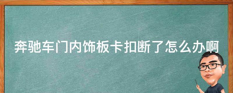 奔驰车门内饰板卡扣断了怎么办啊图解(详细解决方法+常见问题解答)