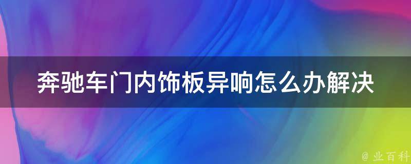 奔驰车门内饰板异响怎么办_解决方法大全