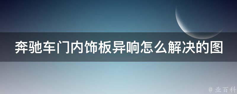 奔驰车门内饰板异响怎么解决的图片和_详细教程+解决方法